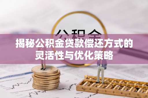 海盐揭秘公积金贷款偿还方式的灵活性与优化策略