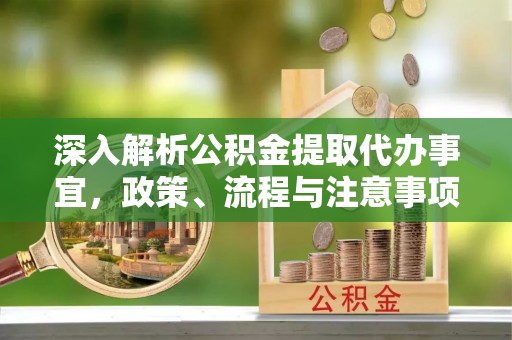 海盐深入解析公积金提取代办事宜，政策、流程与注意事项全攻略