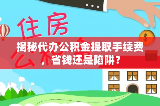 海盐揭秘代办公积金提取手续费，省钱还是陷阱？