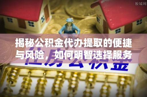 海盐揭秘公积金代办提取的便捷与风险，如何明智选择服务？