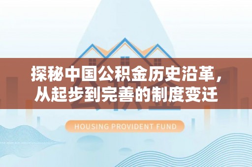 海盐探秘中国公积金历史沿革，从起步到完善的制度变迁