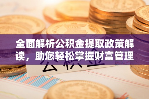 海盐全面解析公积金提取政策解读，助您轻松掌握财富管理新方向