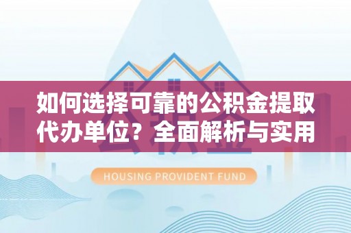 海盐如何选择可靠的公积金提取代办单位？全面解析与实用指南