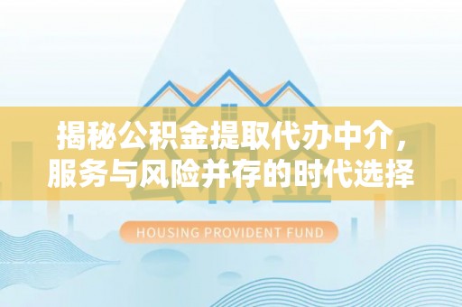 海盐揭秘公积金提取代办中介，服务与风险并存的时代选择