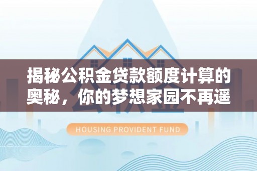 海盐揭秘公积金贷款额度计算的奥秘，你的梦想家园不再遥不可及
