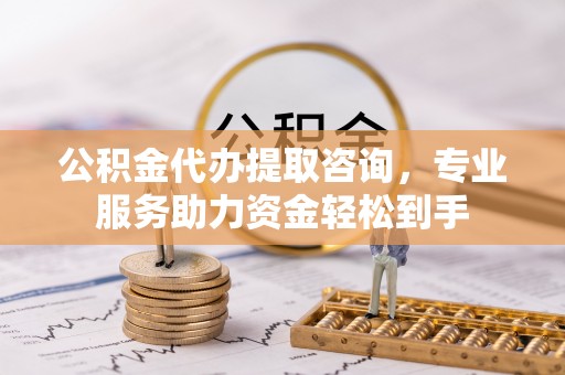 海盐公积金代办提取咨询，专业服务助力资金轻松到手