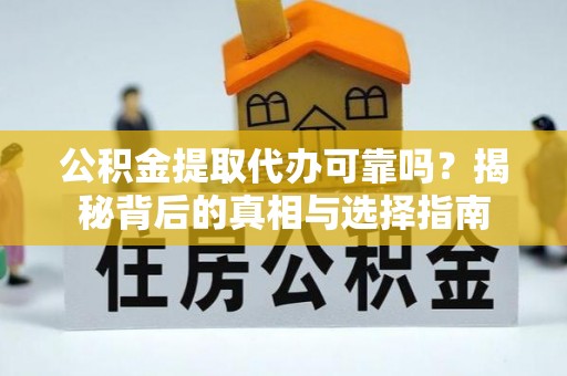 海盐公积金提取代办可靠吗？揭秘背后的真相与选择指南