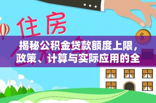 海盐揭秘公积金贷款额度上限，政策、计算与实际应用的全面解析