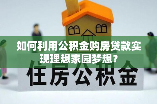 海盐如何利用公积金购房贷款实现理想家园梦想？