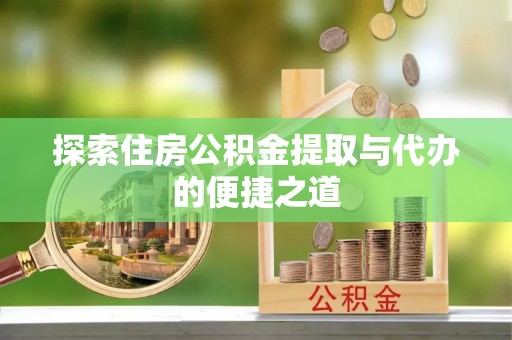 海盐探索住房公积金提取与代办的便捷之道