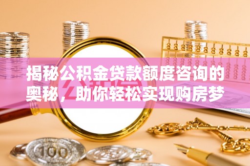 海盐揭秘公积金贷款额度咨询的奥秘，助你轻松实现购房梦想