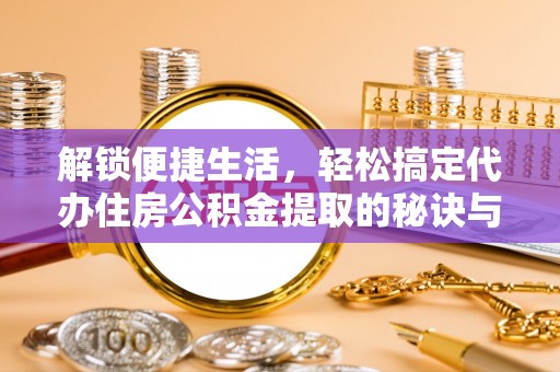 海盐解锁便捷生活，轻松搞定代办住房公积金提取的秘诀与技巧