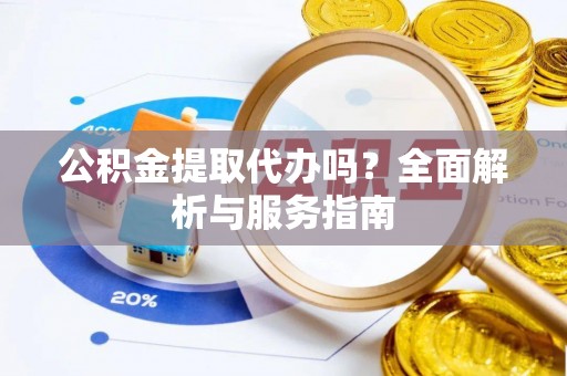 海盐公积金提取代办吗？全面解析与服务指南