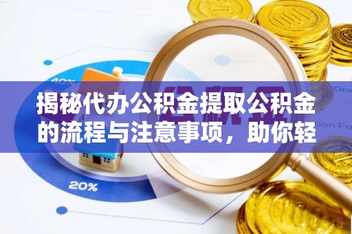 海盐揭秘代办公积金提取公积金的流程与注意事项，助你轻松拿回属于你的钱