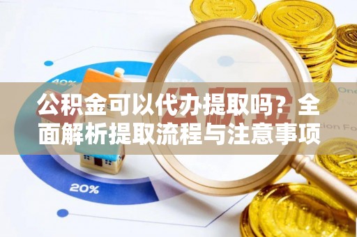 海盐公积金可以代办提取吗？全面解析提取流程与注意事项