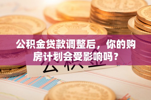 海盐公积金贷款调整后，你的购房计划会受影响吗？