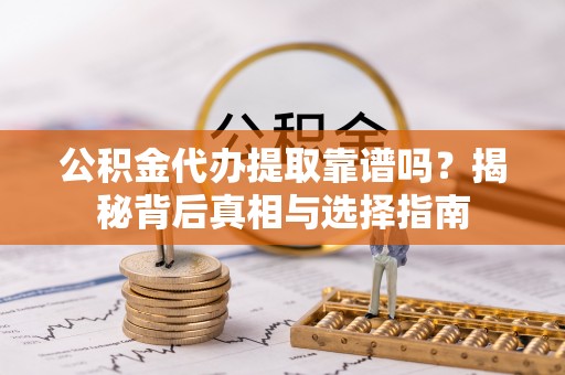 海盐公积金代办提取靠谱吗？揭秘背后真相与选择指南