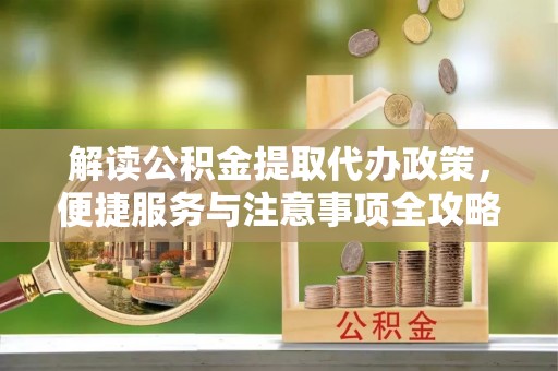 海盐解读公积金提取代办政策，便捷服务与注意事项全攻略
