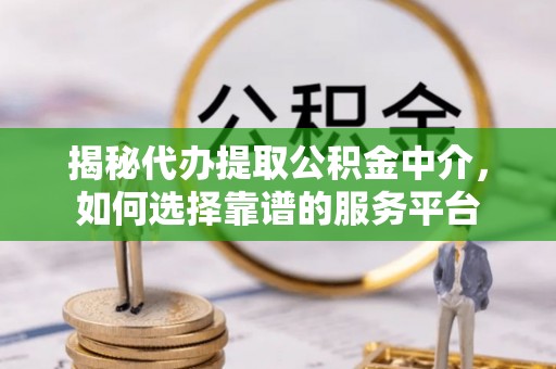 海盐揭秘代办提取公积金中介，如何选择靠谱的服务平台