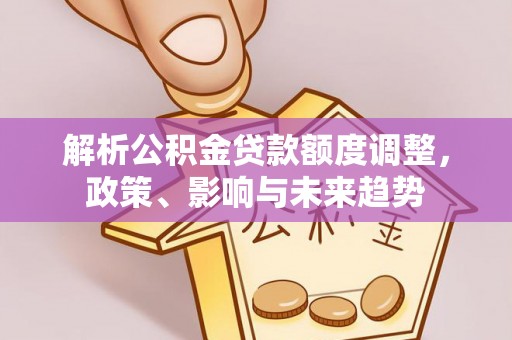 海盐解析公积金贷款额度调整，政策、影响与未来趋势