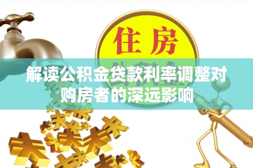 海盐解读公积金贷款利率调整对购房者的深远影响