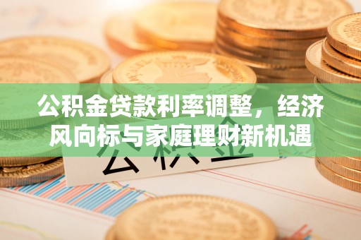 海盐公积金贷款利率调整，经济风向标与家庭理财新机遇