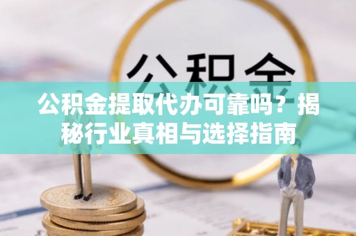 海盐公积金提取代办可靠吗？揭秘行业真相与选择指南