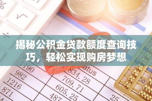 海盐揭秘公积金贷款额度查询技巧，轻松实现购房梦想