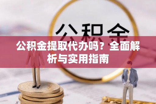 海盐公积金提取代办吗？全面解析与实用指南