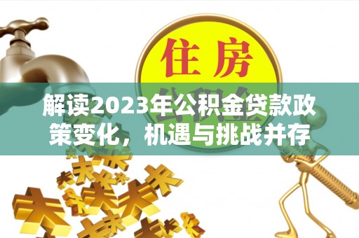 海盐解读2023年公积金贷款政策变化，机遇与挑战并存