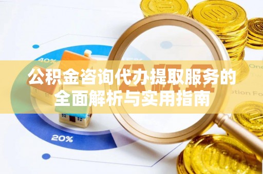 海盐公积金咨询代办提取服务的全面解析与实用指南