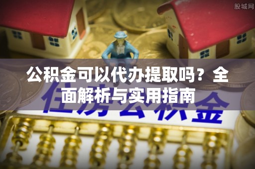 海盐公积金可以代办提取吗？全面解析与实用指南