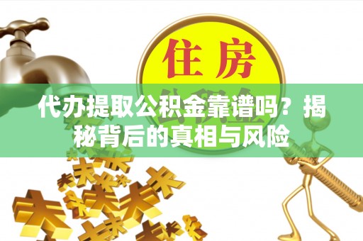 海盐代办提取公积金靠谱吗？揭秘背后的真相与风险