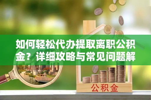 海盐如何轻松代办提取离职公积金？详细攻略与常见问题解析