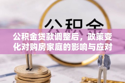 海盐公积金贷款调整后，政策变化对购房家庭的影响与应对策略