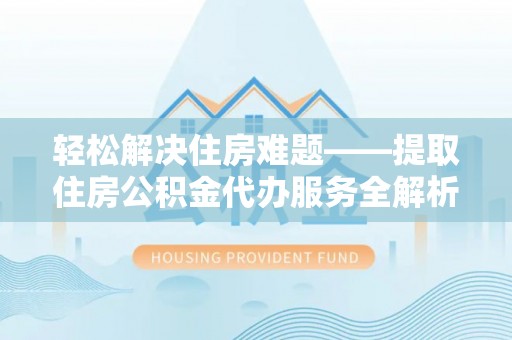 海盐轻松解决住房难题——提取住房公积金代办服务全解析