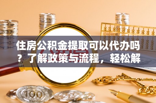 海盐住房公积金提取可以代办吗？了解政策与流程，轻松解决你的疑问