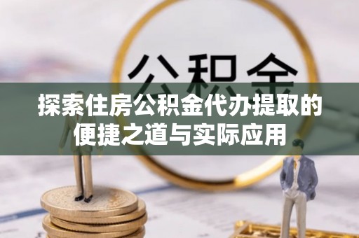 海盐探索住房公积金代办提取的便捷之道与实际应用
