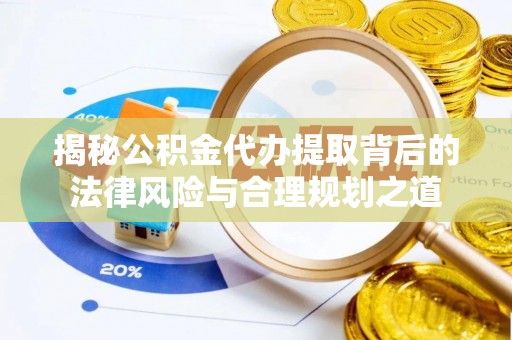 海盐揭秘公积金代办提取背后的法律风险与合理规划之道