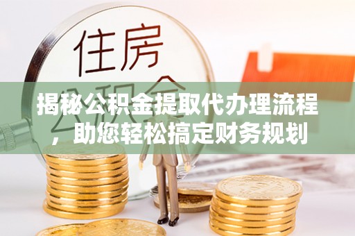 海盐揭秘公积金提取代办理流程，助您轻松搞定财务规划