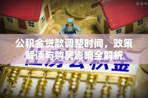 海盐公积金贷款调整时间，政策解读与购房影响全解析