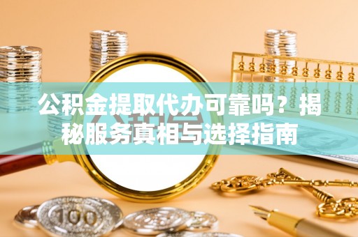 海盐公积金提取代办可靠吗？揭秘服务真相与选择指南