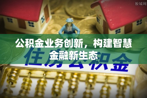 海盐公积金业务创新，构建智慧金融新生态