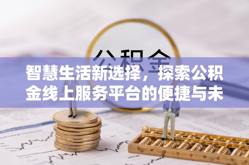 海盐智慧生活新选择，探索公积金线上服务平台的便捷与未来