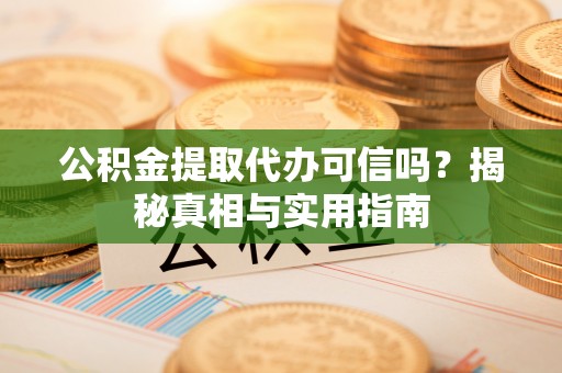 海盐公积金提取代办可信吗？揭秘真相与实用指南