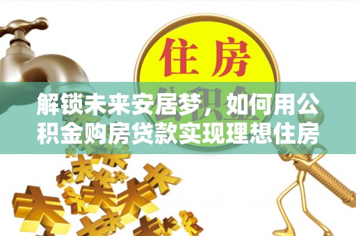 海盐解锁未来安居梦，如何用公积金购房贷款实现理想住房计划