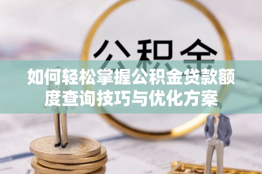 海盐如何轻松掌握公积金贷款额度查询技巧与优化方案