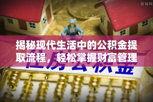 海盐揭秘现代生活中的公积金提取流程，轻松掌握财富管理新技能