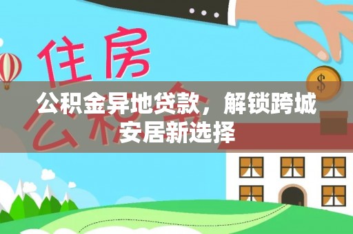 海盐公积金异地贷款，解锁跨城安居新选择