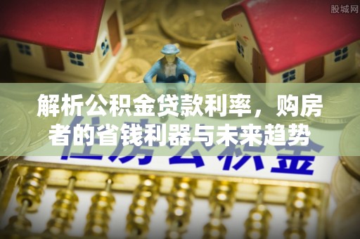 海盐解析公积金贷款利率，购房者的省钱利器与未来趋势